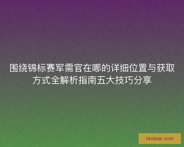 围绕锦标赛军需官在哪的详细位置与获取方式全解析指南五大技巧分享