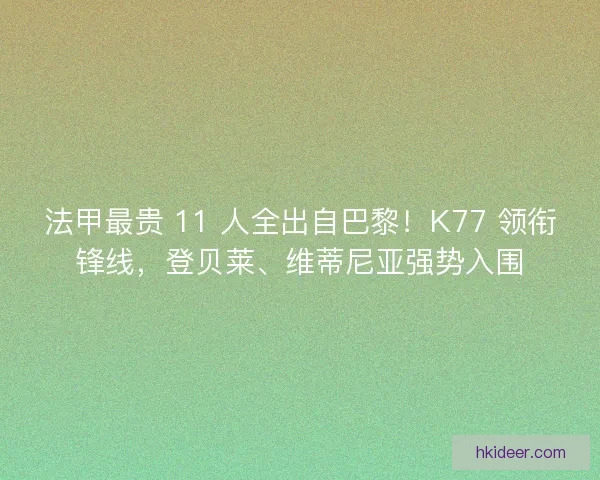 法甲最贵 11 人全出自巴黎！K77 领衔锋线，登贝莱、维蒂尼亚强势入围